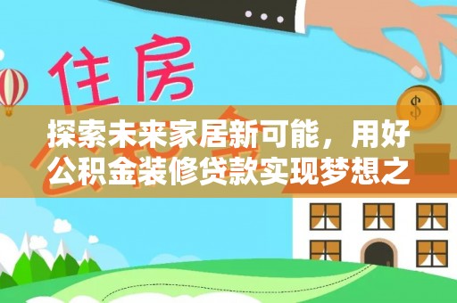 酒泉探索未来家居新可能，用好公积金装修贷款实现梦想之家