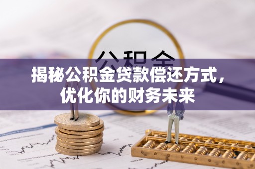 酒泉揭秘公积金贷款偿还方式，优化你的财务未来