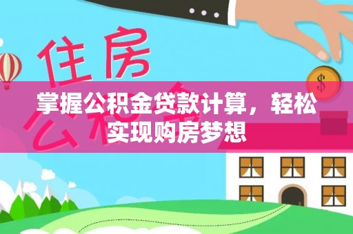 酒泉掌握公积金贷款计算，轻松实现购房梦想
