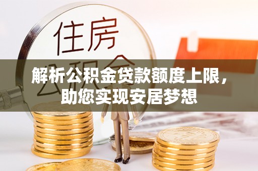 酒泉解析公积金贷款额度上限，助您实现安居梦想