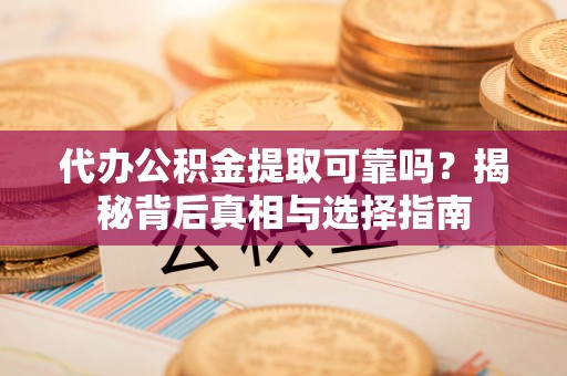 酒泉代办公积金提取可靠吗？揭秘背后真相与选择指南