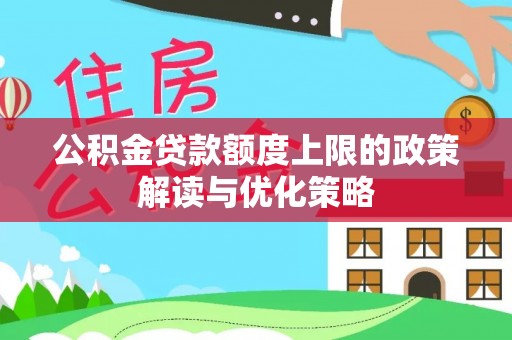 酒泉公积金贷款额度上限的政策解读与优化策略