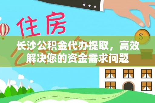 酒泉长沙公积金代办提取，高效解决您的资金需求问题