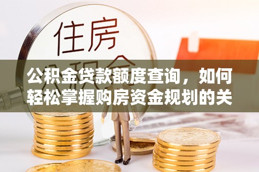 酒泉公积金贷款额度查询，如何轻松掌握购房资金规划的关键