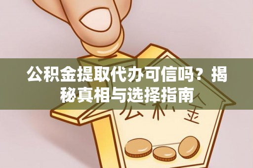 酒泉公积金提取代办可信吗？揭秘真相与选择指南
