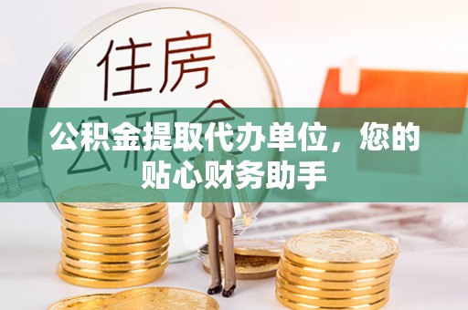 酒泉公积金提取代办单位，您的贴心财务助手