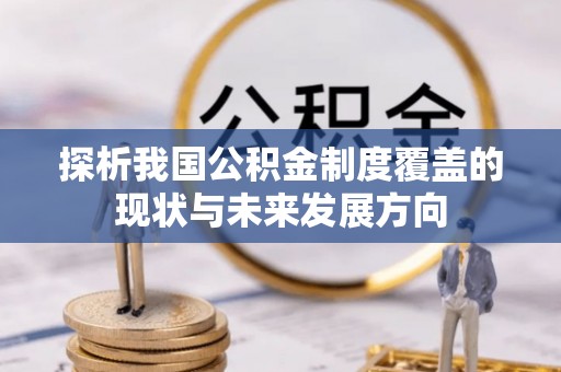酒泉探析我国公积金制度覆盖的现状与未来发展方向
