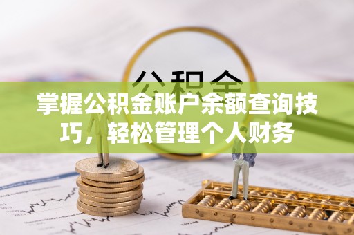 酒泉掌握公积金账户余额查询技巧，轻松管理个人财务