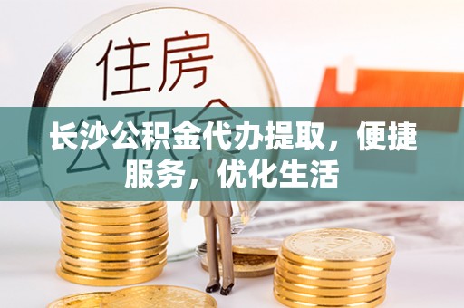 酒泉长沙公积金代办提取，便捷服务，优化生活