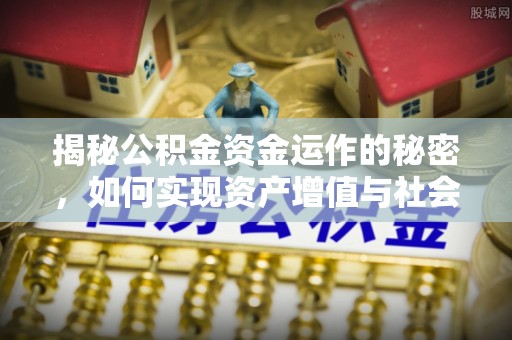 酒泉揭秘公积金资金运作的秘密，如何实现资产增值与社会福利双赢？