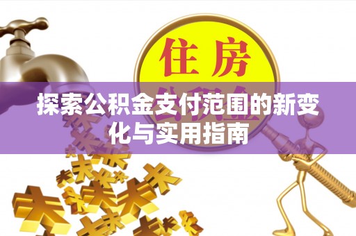 酒泉探索公积金支付范围的新变化与实用指南