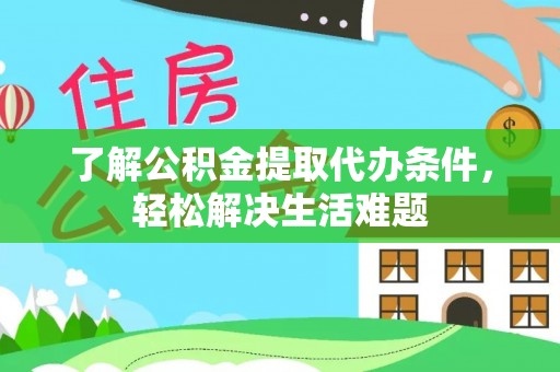 酒泉了解公积金提取代办条件，轻松解决生活难题