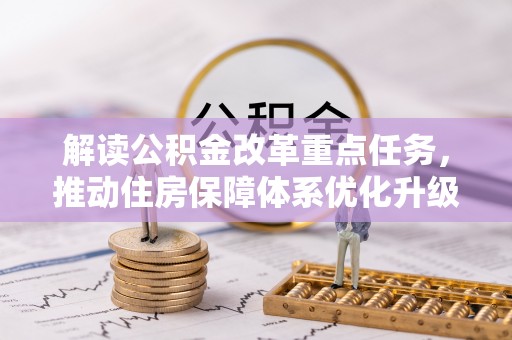 酒泉解读公积金改革重点任务，推动住房保障体系优化升级