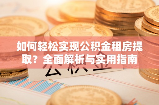 酒泉如何轻松实现公积金租房提取？全面解析与实用指南