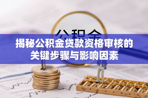 酒泉揭秘公积金贷款资格审核的关键步骤与影响因素