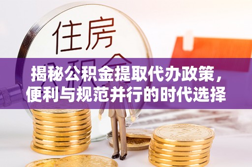 酒泉揭秘公积金提取代办政策，便利与规范并行的时代选择
