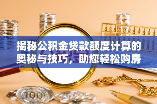 酒泉揭秘公积金贷款额度计算的奥秘与技巧，助您轻松购房