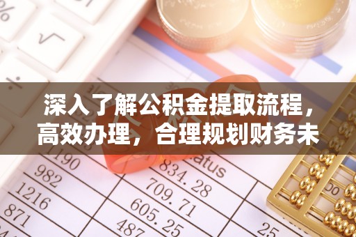 酒泉深入了解公积金提取流程，高效办理，合理规划财务未来