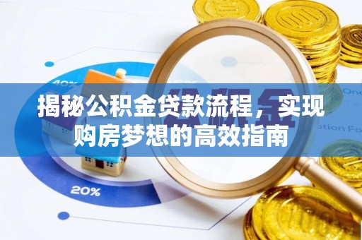 酒泉揭秘公积金贷款流程，实现购房梦想的高效指南