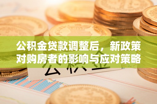 酒泉公积金贷款调整后，新政策对购房者的影响与应对策略