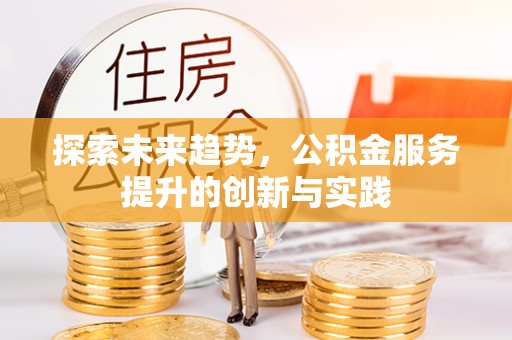 酒泉探索未来趋势，公积金服务提升的创新与实践