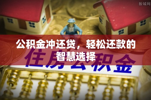 酒泉公积金冲还贷，轻松还款的智慧选择