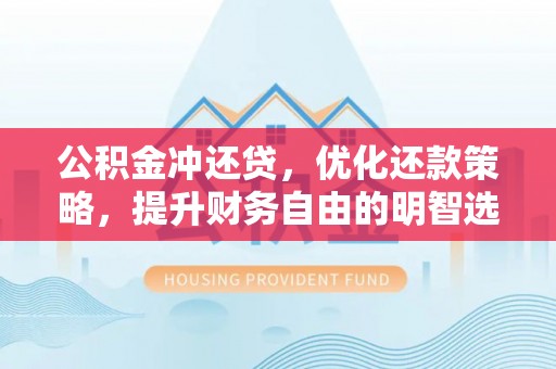 酒泉公积金冲还贷，优化还款策略，提升财务自由的明智选择