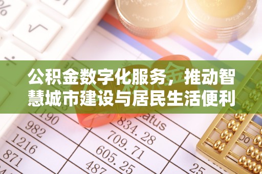酒泉公积金数字化服务，推动智慧城市建设与居民生活便利化
