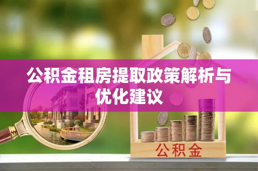 酒泉公积金租房提取政策解析与优化建议
