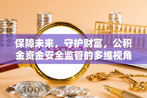 酒泉保障未来，守护财富，公积金资金安全监管的多维视角