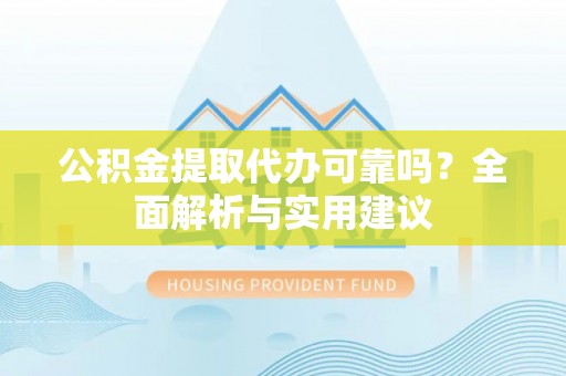 酒泉公积金提取代办可靠吗？全面解析与实用建议