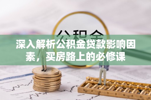 酒泉深入解析公积金贷款影响因素，买房路上的必修课