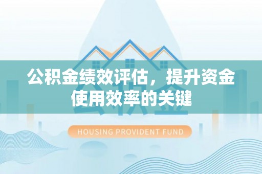 酒泉公积金绩效评估，提升资金使用效率的关键