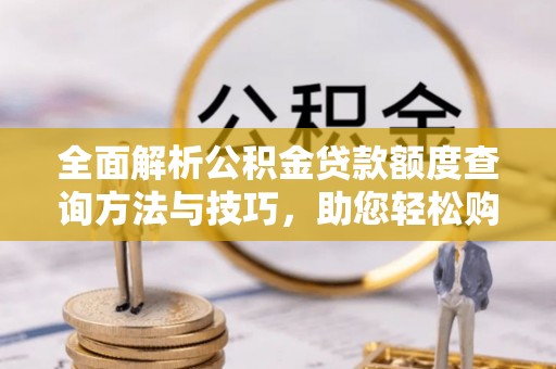 酒泉全面解析公积金贷款额度查询方法与技巧，助您轻松购房
