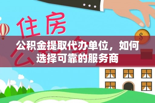 酒泉公积金提取代办单位，如何选择可靠的服务商