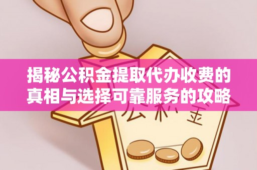 酒泉揭秘公积金提取代办收费的真相与选择可靠服务的攻略