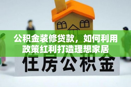 酒泉公积金装修贷款，如何利用政策红利打造理想家居