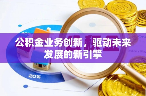 酒泉公积金业务创新，驱动未来发展的新引擎
