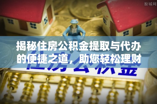 酒泉揭秘住房公积金提取与代办的便捷之道，助您轻松理财