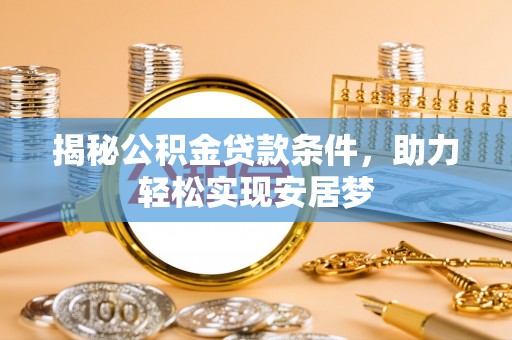 酒泉揭秘公积金贷款条件，助力轻松实现安居梦