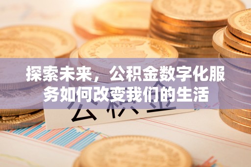 酒泉探索未来，公积金数字化服务如何改变我们的生活