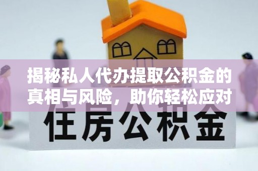 酒泉揭秘私人代办提取公积金的真相与风险，助你轻松应对资金难题