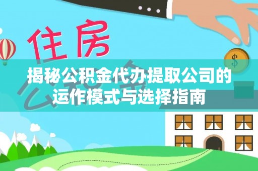 酒泉揭秘公积金代办提取公司的运作模式与选择指南