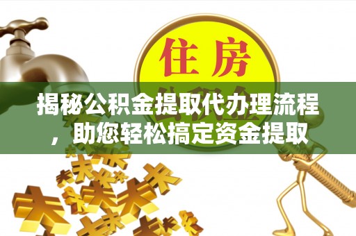 酒泉揭秘公积金提取代办理流程，助您轻松搞定资金提取