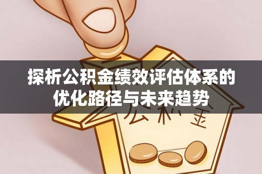 酒泉探析公积金绩效评估体系的优化路径与未来趋势