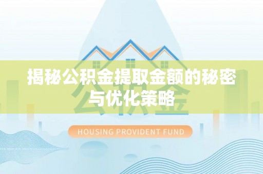 酒泉揭秘公积金提取金额的秘密与优化策略