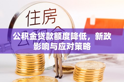 酒泉公积金贷款额度降低，新政影响与应对策略