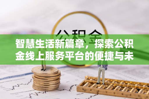 酒泉智慧生活新篇章，探索公积金线上服务平台的便捷与未来