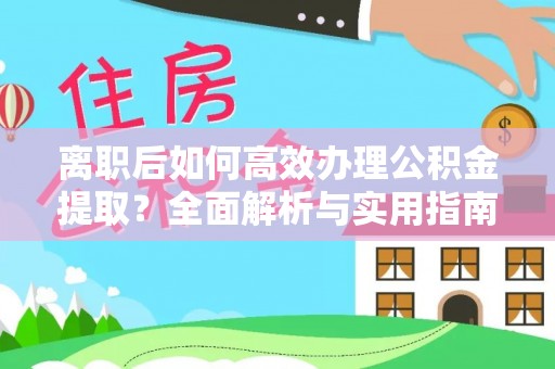 酒泉离职后如何高效办理公积金提取？全面解析与实用指南