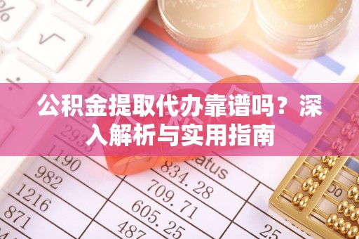 酒泉公积金提取代办靠谱吗？深入解析与实用指南